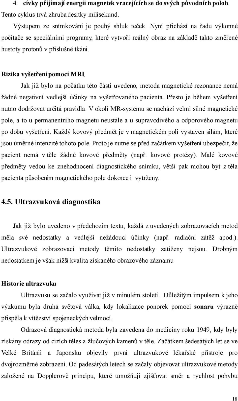 Rizika vyšetření pomocí MRI Jak již bylo na počátku této části uvedeno, metoda magnetické rezonance nemá žádné negativní vedlejší účinky na vyšetřovaného pacienta.