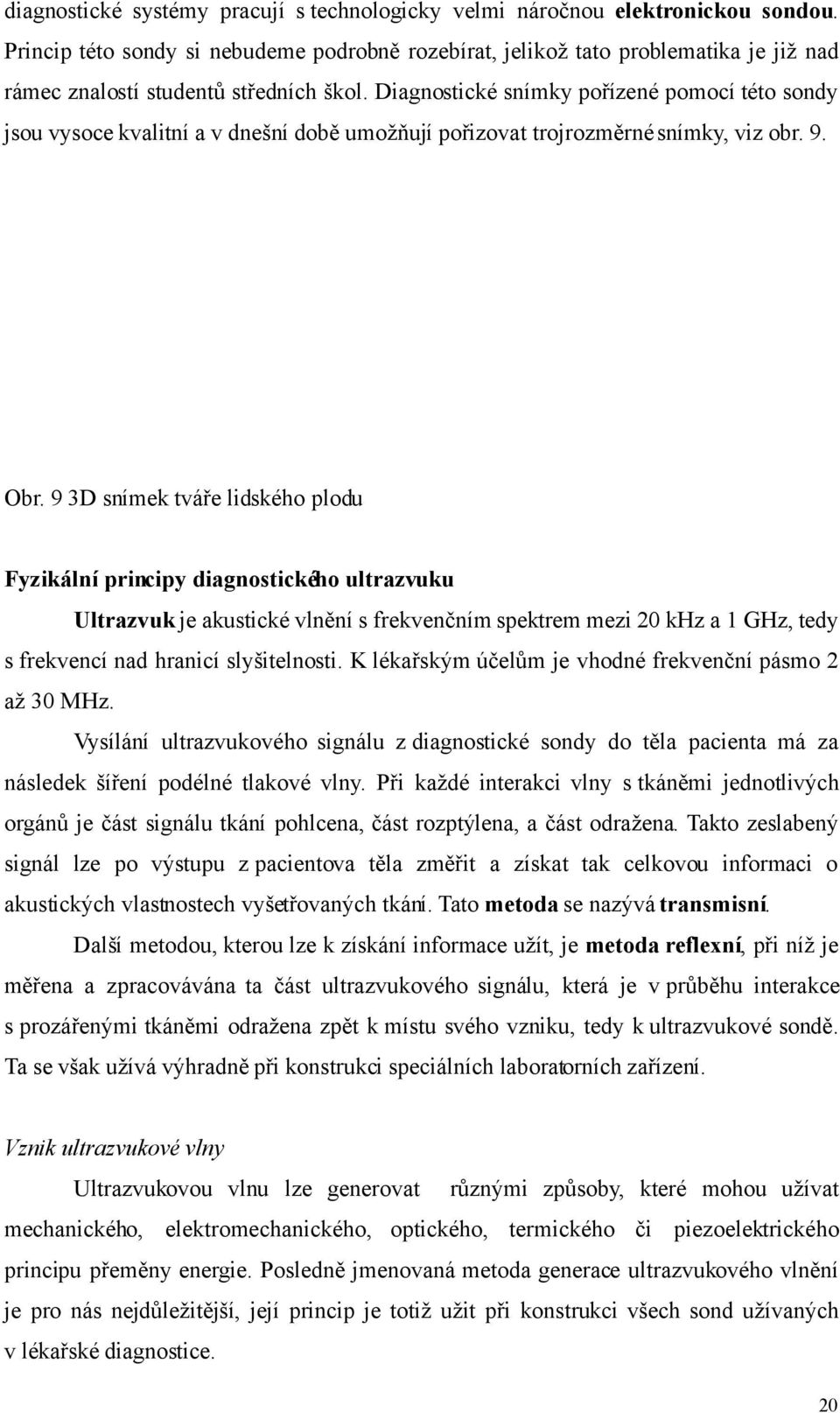 Diagnostické snímky pořízené pomocí této sondy jsou vysoce kvalitní a v dnešní době umožňují pořizovat trojrozměrné snímky, viz obr. 9. Obr.