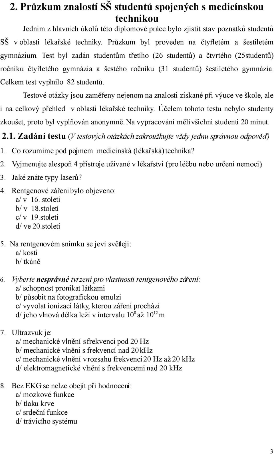 Test byl zadán studentům třetího (26 studentů) a čtvrtého (25studentů) ročníku čtyřletého gymnázia a šestého ročníku (31 studentů) šestiletého gymnázia. Celkem test vyplnilo 82 studentů.