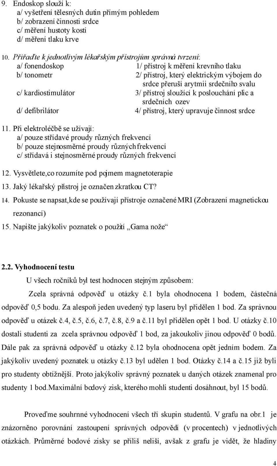 svalu c/ kardiostimulátor 3/ přístroj sloužící k poslouchání plic a srdečních ozev d/ defibrilátor 4/ přístroj, který upravuje činnost srdce 11.