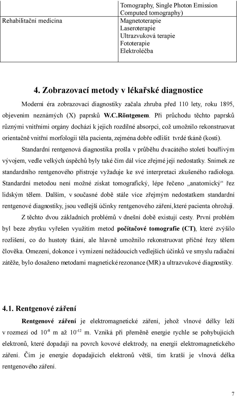 Při průchodu těchto paprsků různými vnitřními orgány dochází k jejich rozdílné absorpci, což umožnilo rekonstruovat orientačně vnitřní morfologii těla pacienta, zejména dobře odlišit tvrdé tkáně