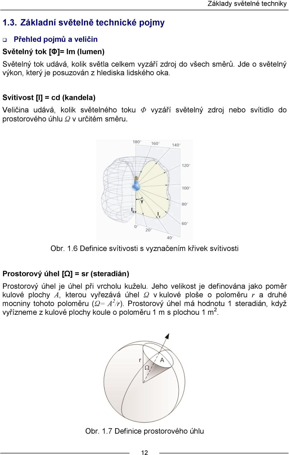 Svítivost [I] = cd (kandela) Veličina udává, kolik světelného toku Φ vyzáří světelný zdroj nebo svítidlo do prostorového úhlu Ω v určitém směru. Obr. 1.