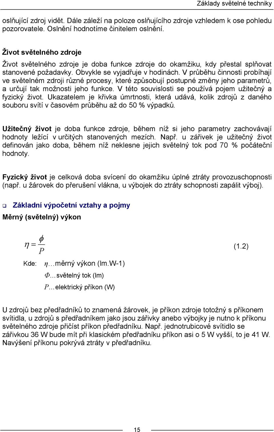 V průběhu činnosti probíhají ve světelném zdroji různé procesy, které způsobují postupné změny jeho parametrů, a určují tak možnosti jeho funkce.