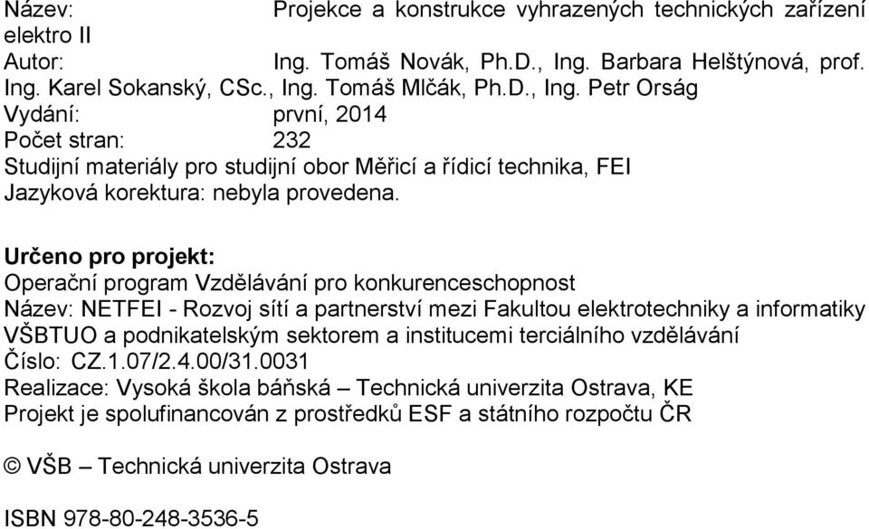 Tomáš Mlčák, Ph.D., Ing. Petr Orság Vydání: první, 2014 Počet stran: 232 Studijní materiály pro studijní obor Měřicí a řídicí technika, FEI Jazyková korektura: nebyla provedena.