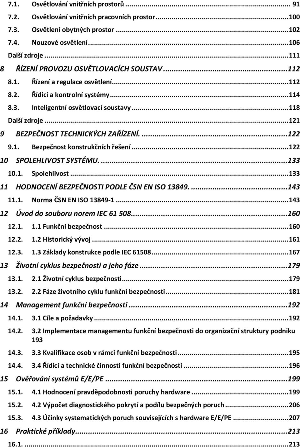 .. 121 9 BEZPEČNOST TECHNICKÝCH ZAŘÍZENÍ.... 122 9.1. Bezpečnost konstrukčních řešení... 122 10 SPOLEHLIVOST SYSTÉMU.... 133 10.1. Spolehlivost... 133 11 HODNOCENÍ BEZPEČNOSTI PODLE ČSN EN ISO 13849.