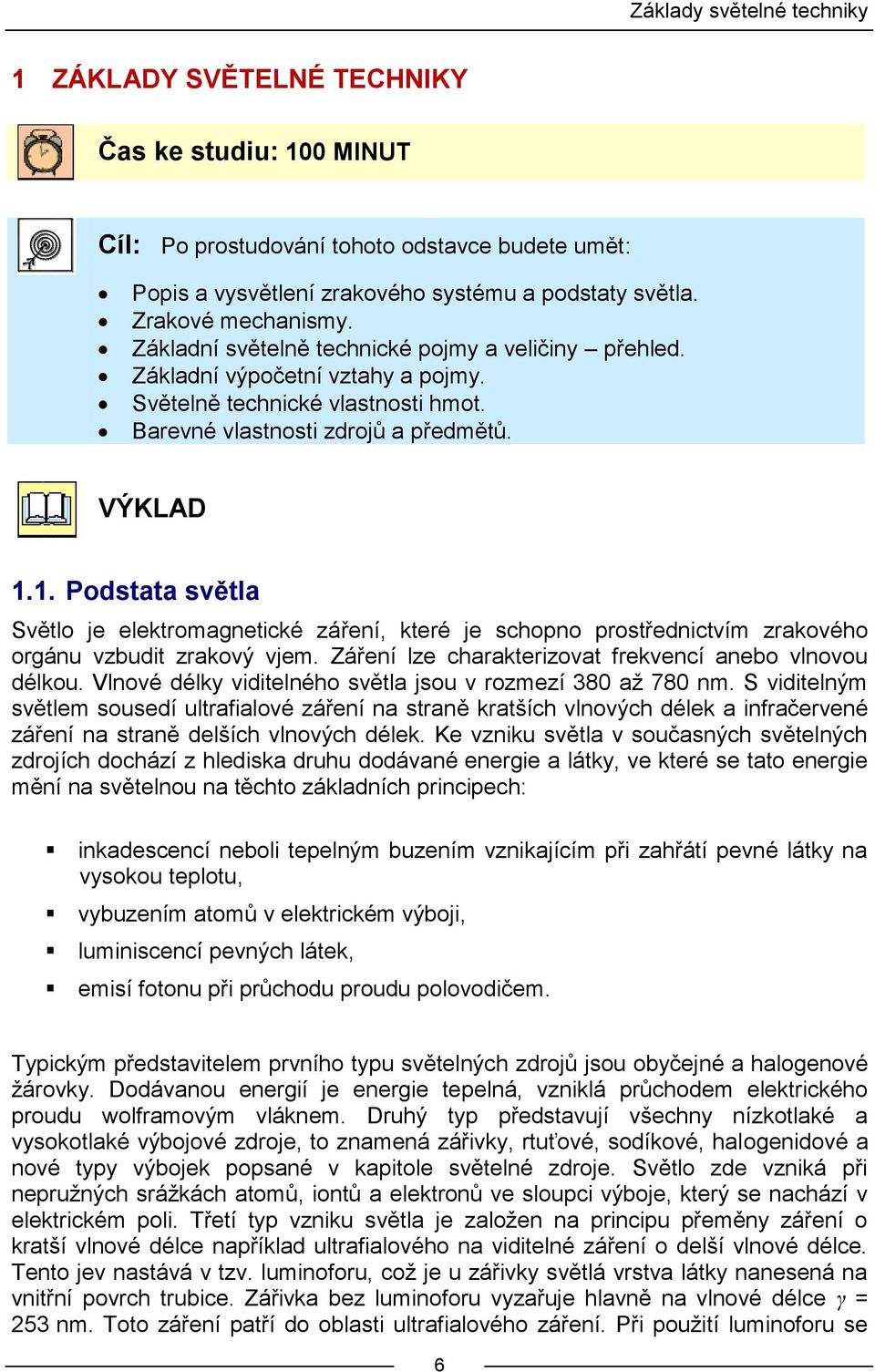 1. Podstata světla Světlo je elektromagnetické záření, které je schopno prostřednictvím zrakového orgánu vzbudit zrakový vjem. Záření lze charakterizovat frekvencí anebo vlnovou délkou.