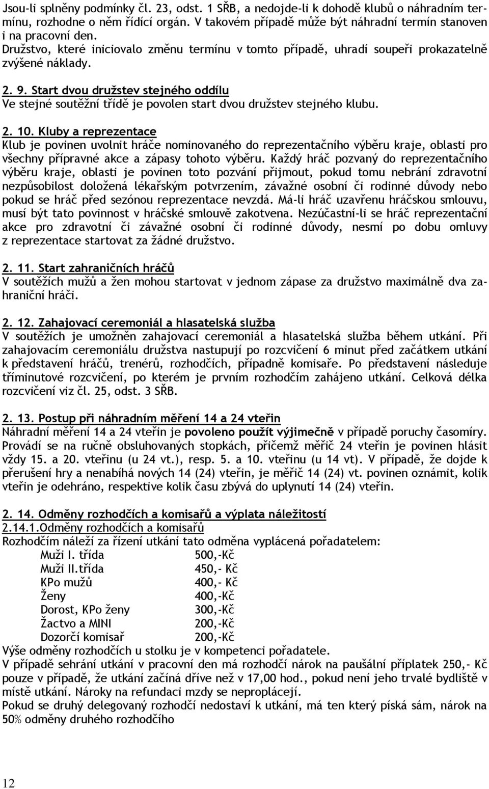 Start dvou družstev stejného oddílu Ve stejné soutěžní třídě je povolen start dvou družstev stejného klubu. 2. 10.