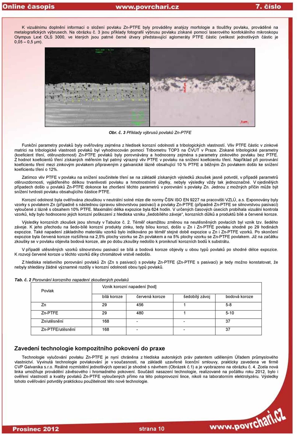 jednotlivých částic je 0,05 0,5 μm). Obr. č. 3 Příklady výbrusů povlaků Zn-PTFE Funkční parametry povlaků byly ověřovány zejména z hledisek korozní odolnosti a tribologických vlastností.