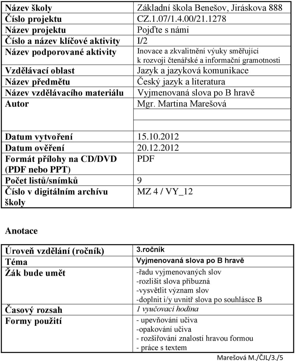 Autor k rozvoji čtenářské a informační gramotnosti Jazyk a jazyková komunikace Český jazyk a literatura Vyjmenovaná slova po B hravě Mgr. Martina Marešová Datum vytvoření 15.10.2012 Datum ověření 20.