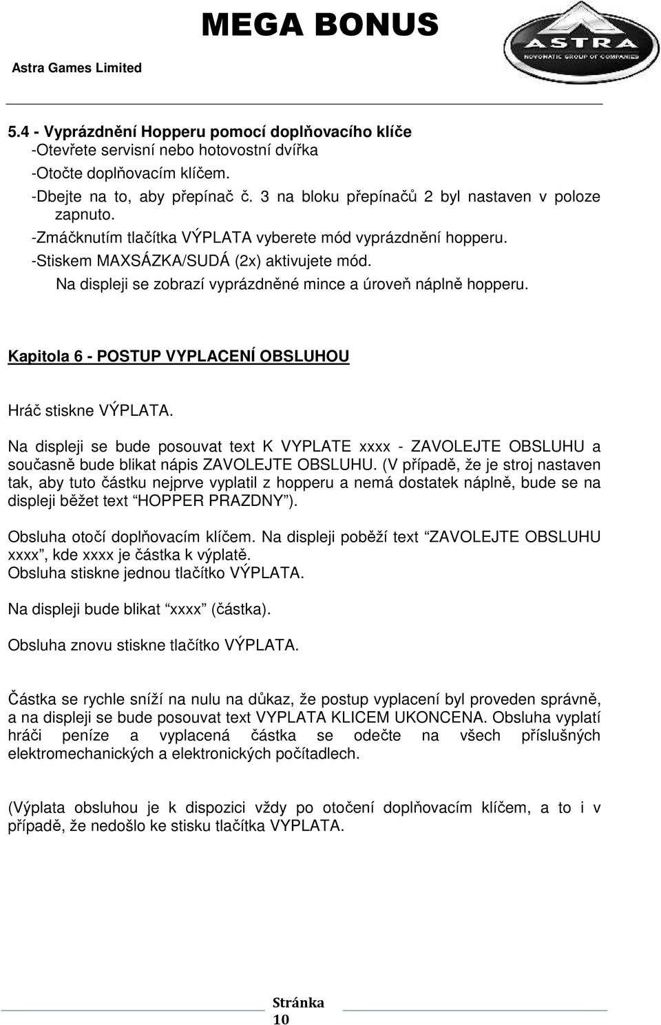 Na displeji se zobrazí vyprázdněné mince a úroveň náplně hopperu. Kapitola 6 - POSTUP VYPLACENÍ OBSLUHOU Hráč stiskne VÝPLATA.