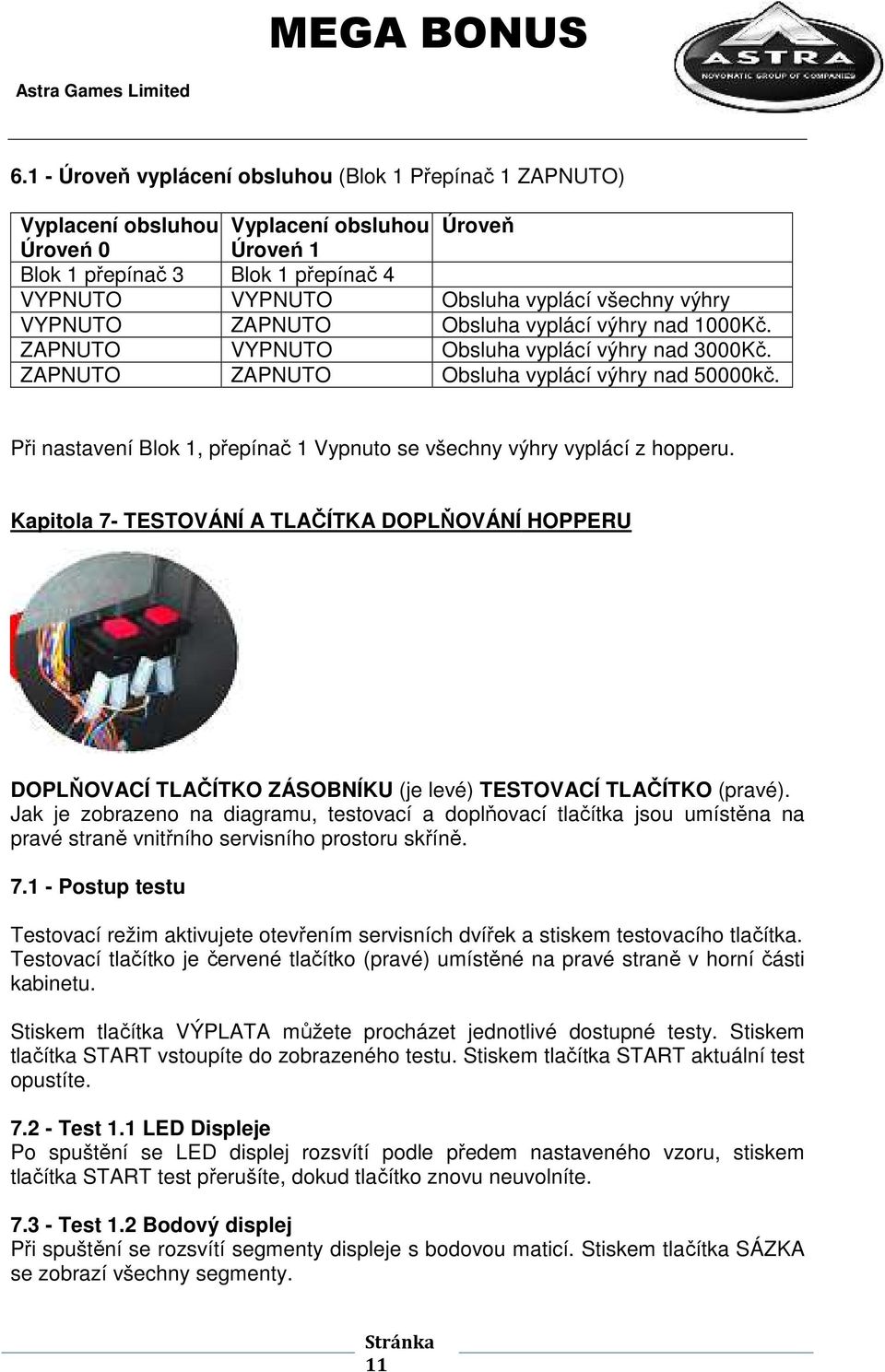 Při nastavení Blok 1, přepínač 1 Vypnuto se všechny výhry vyplácí z hopperu. Kapitola 7- TESTOVÁNÍ A TLAČÍTKA DOPLŇOVÁNÍ HOPPERU DOPLŇOVACÍ TLAČÍTKO ZÁSOBNÍKU (je levé) TESTOVACÍ TLAČÍTKO (pravé).