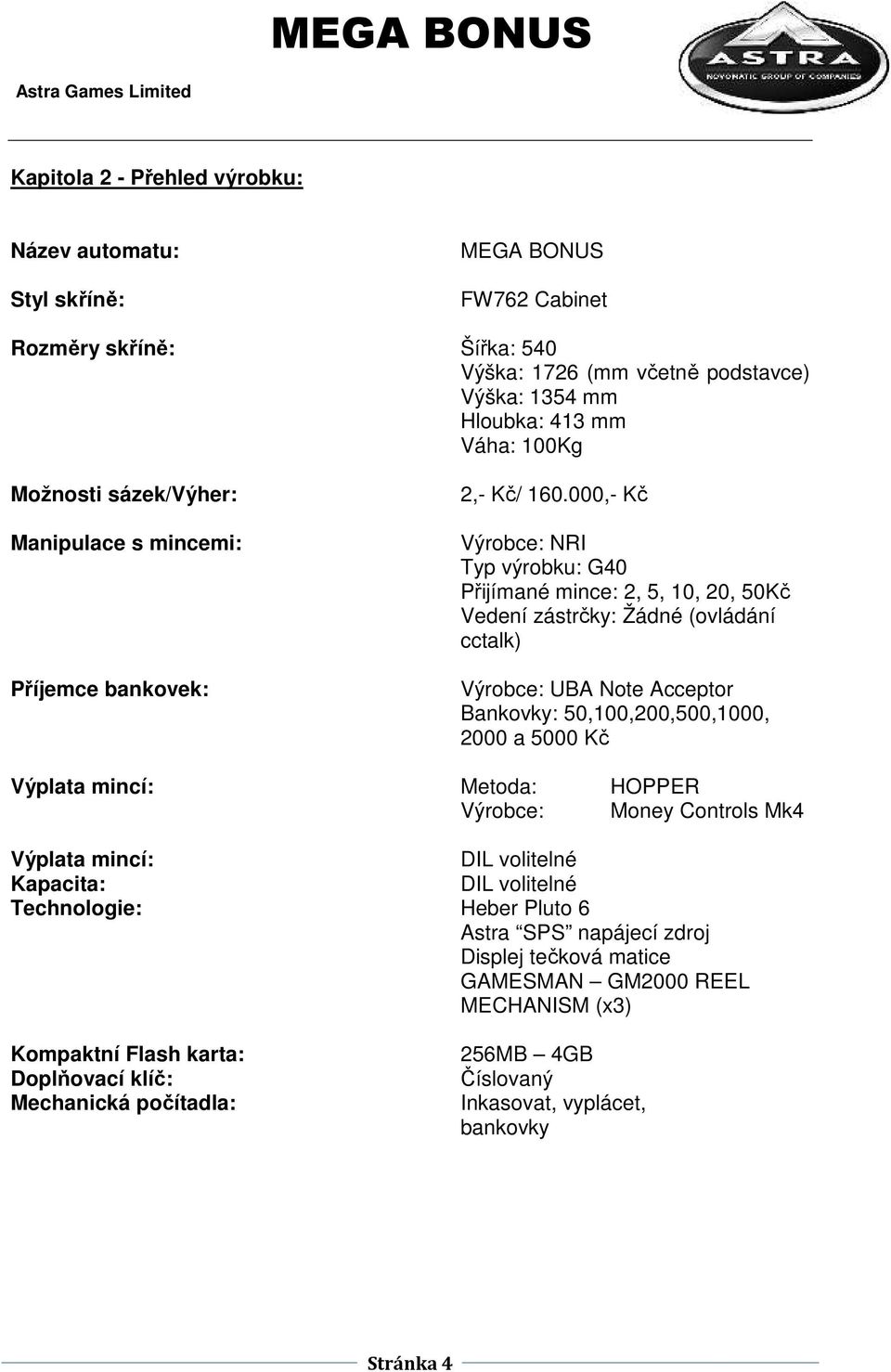 000,- Kč Výrobce: NRI Typ výrobku: G40 Přijímané mince: 2, 5, 10, 20, 50Kč Vedení zástrčky: Žádné (ovládání cctalk) Výrobce: UBA Note Acceptor Bankovky: 50,100,200,500,1000, 2000 a 5000 Kč Výplata