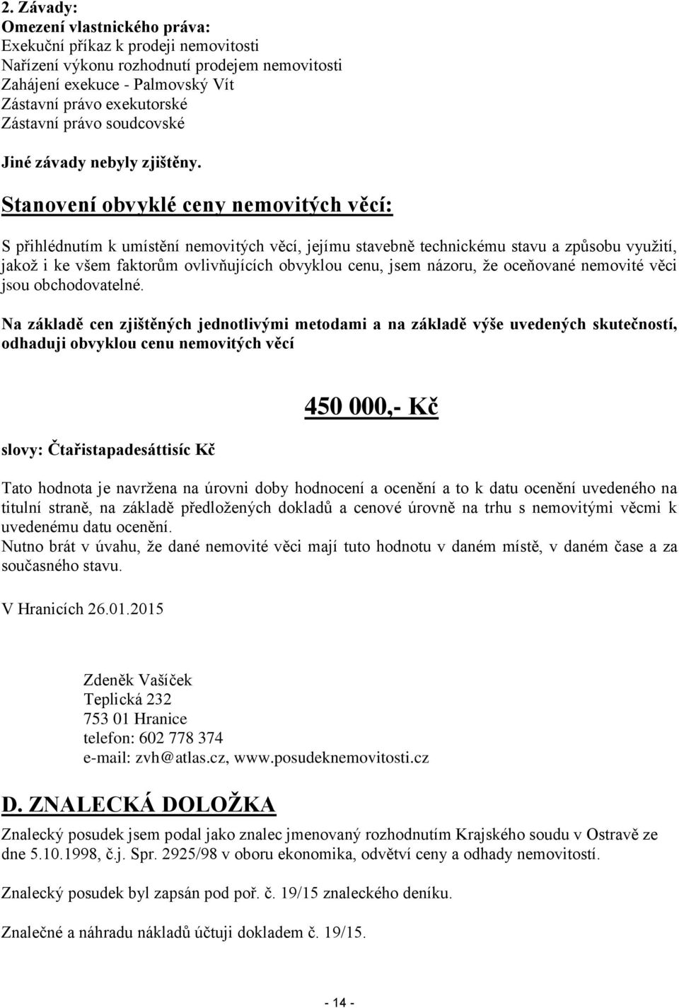 Stanovení obvyklé ceny nemovitých věcí: S přihlédnutím k umístění nemovitých věcí, jejímu stavebně technickému stavu a způsobu využití, jakož i ke všem faktorům ovlivňujících obvyklou cenu, jsem