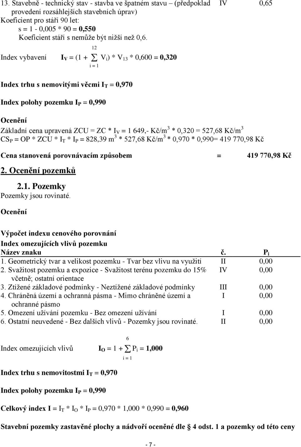 12 Index vybavení I V = (1 + V i) * V 13 * 0,600 = 0,320 i = 1 IV 0,65 Index trhu s nemovitými věcmi I T = 0,970 Index polohy pozemku I P = 0,990 Ocenění Základní cena upravená ZCU = ZC * I V = 1