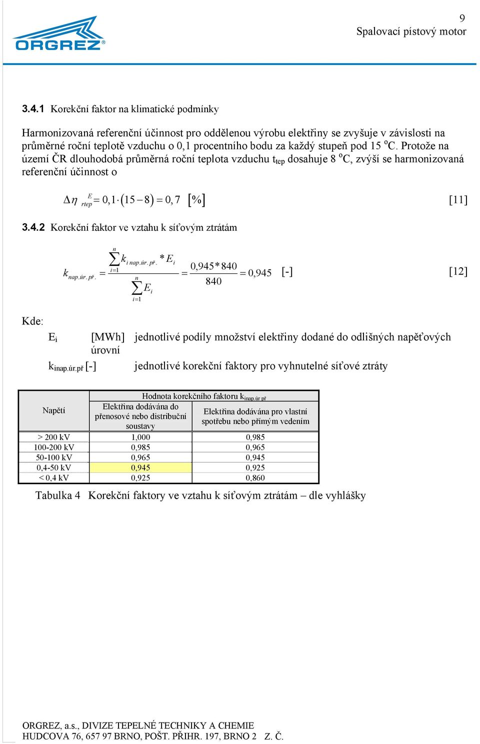 stupeň pod 15 o C. Protože na území ČR dlouhodobá průměrná roční teplota vzduchu t tep dosahuje 8 o C, zvýší se harmonizovaná referenční účinnost o ( ) [ ] Δ η = 0,1 15 8 = 0, 7 % [11] rtep 3.4.