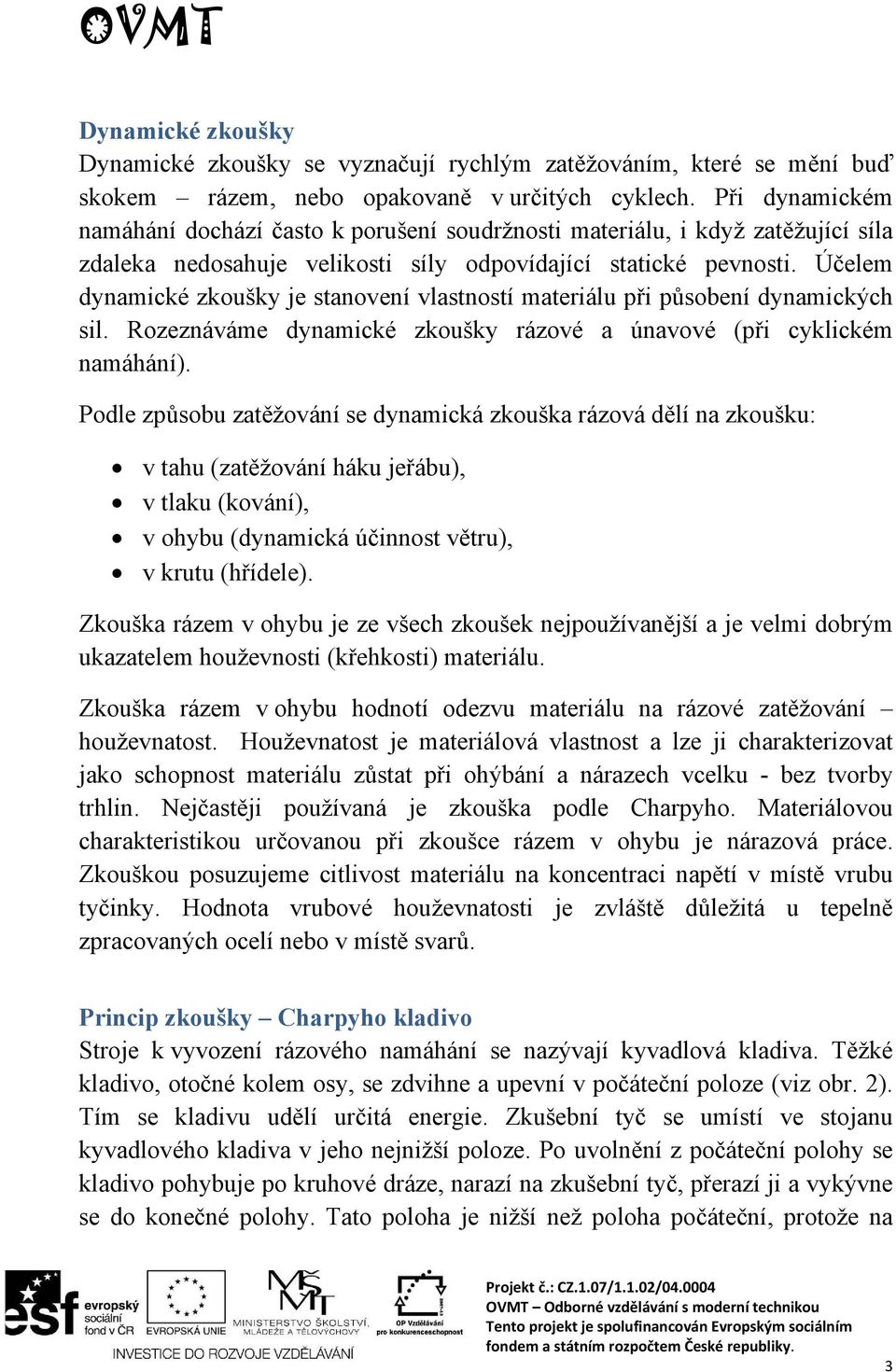 Účelem dynamické zkoušky je stanovení vlastností materiálu při působení dynamických sil. Rozeznáváme dynamické zkoušky rázové a únavové (při cyklickém namáhání).