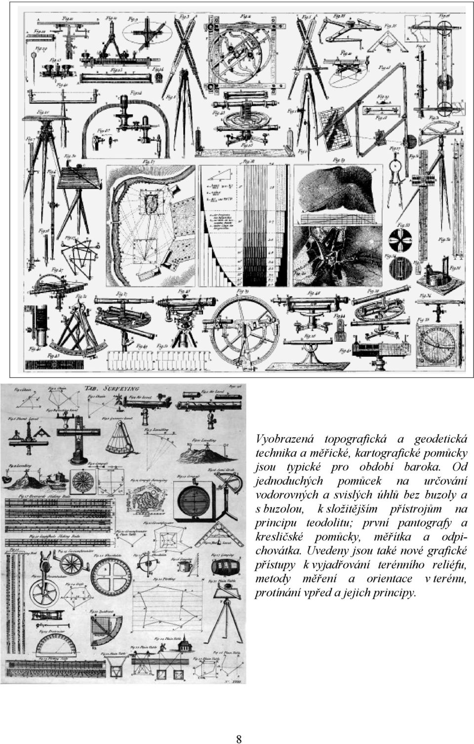 na principu teodolitu; první pantografy a kresličské pomůcky, měřítka a odpichovátka.