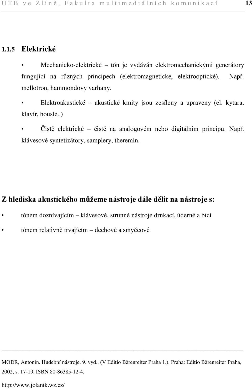 Elektroakustické akustické kmity jsou zesíleny a upraveny (el. kytara, klavír, housle..) Čistě elektrické čistě na analogovém nebo digitálním principu. Např.