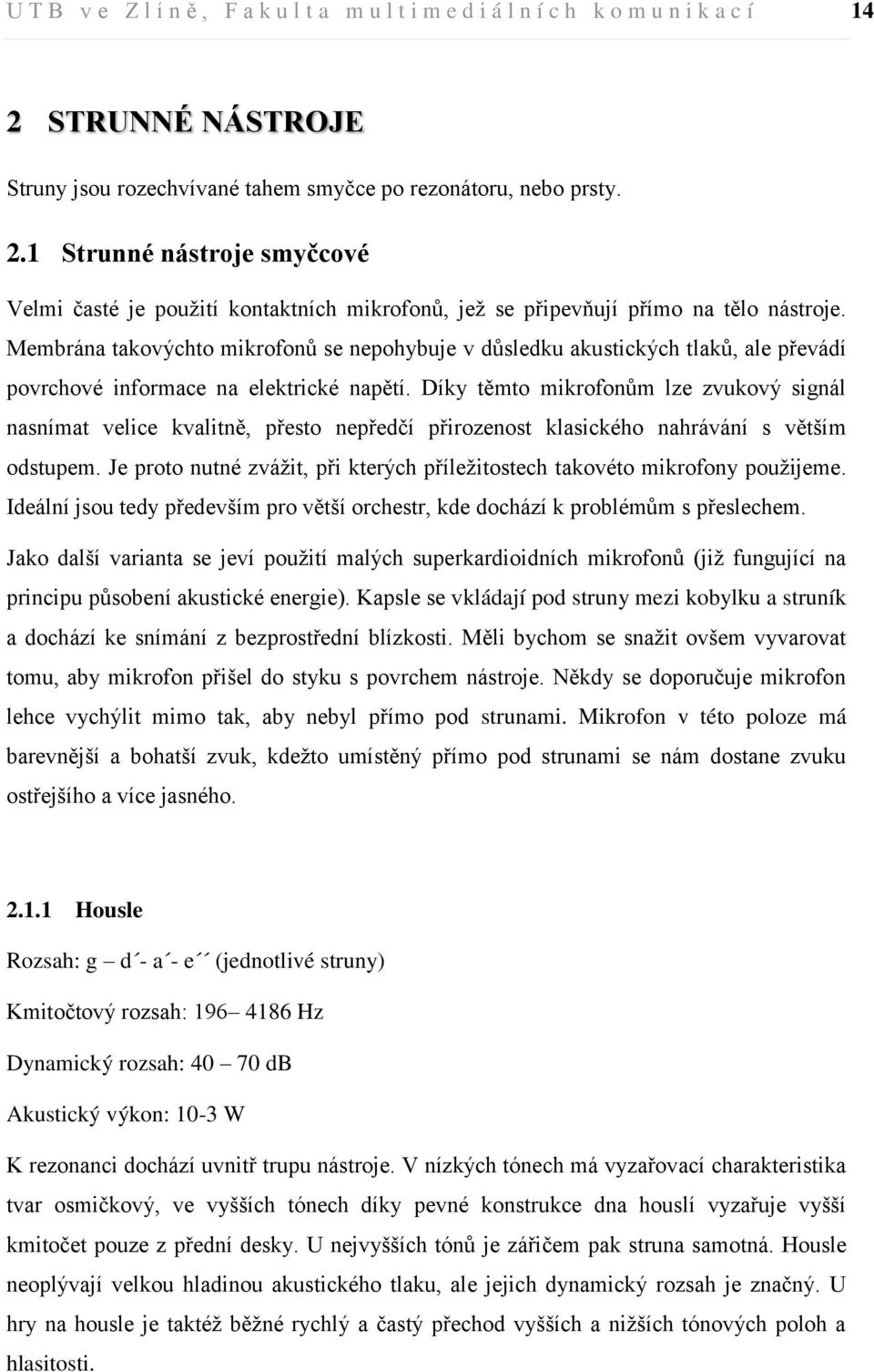 Membrána takovýchto mikrofonů se nepohybuje v důsledku akustických tlaků, ale převádí povrchové informace na elektrické napětí.