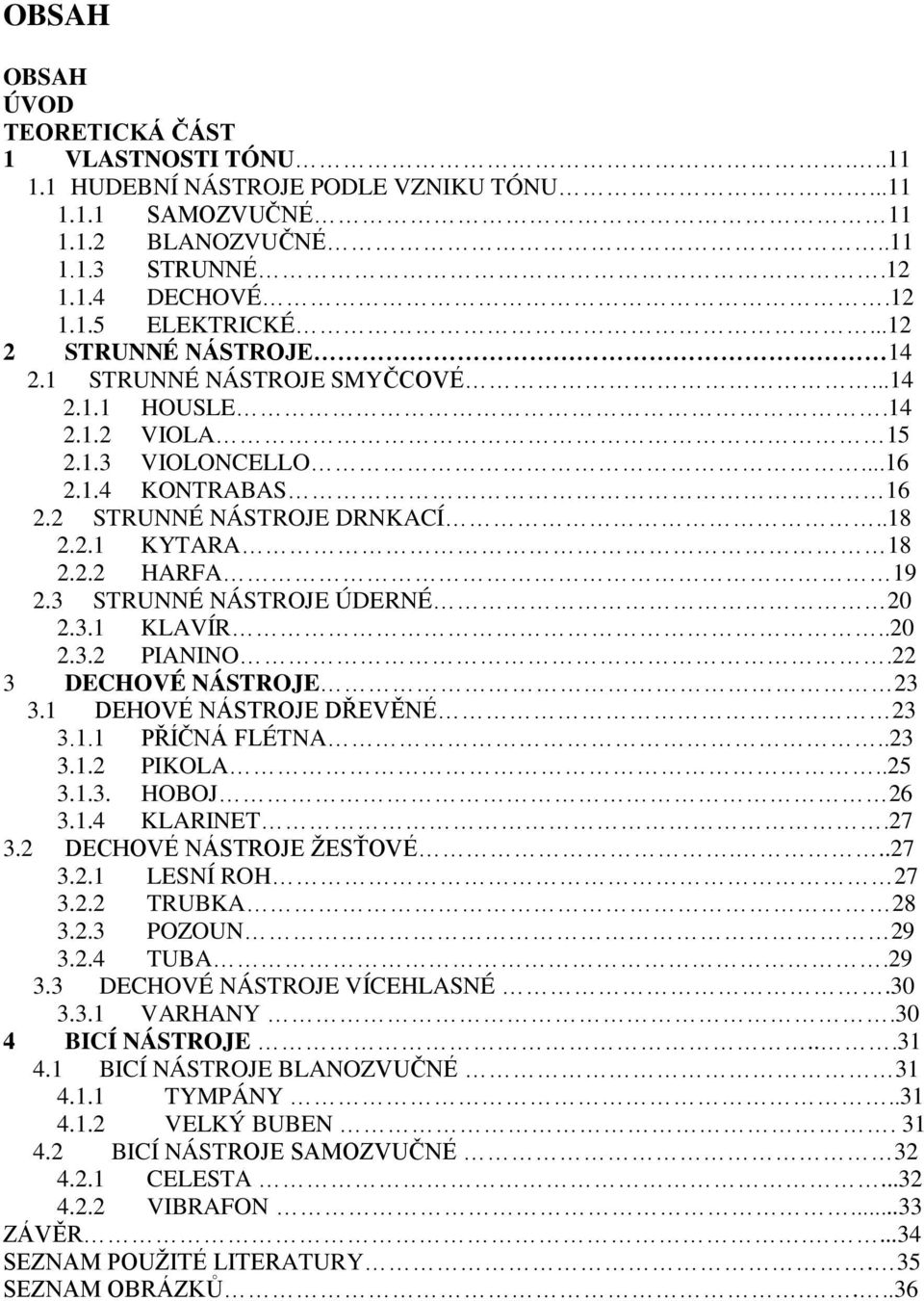 3 STRUNNÉ NÁSTROJE ÚDERNÉ 20 2.3.1 KLAVÍR..20 2.3.2 PIANINO.22 3 DECHOVÉ NÁSTROJE 23 3.1 DEHOVÉ NÁSTROJE DŘEVĚNÉ 23 3.1.1 PŘÍČNÁ FLÉTNA..23 3.1.2 PIKOLA..25 3.1.3. HOBOJ 26 3.1.4 KLARINET.27 3.