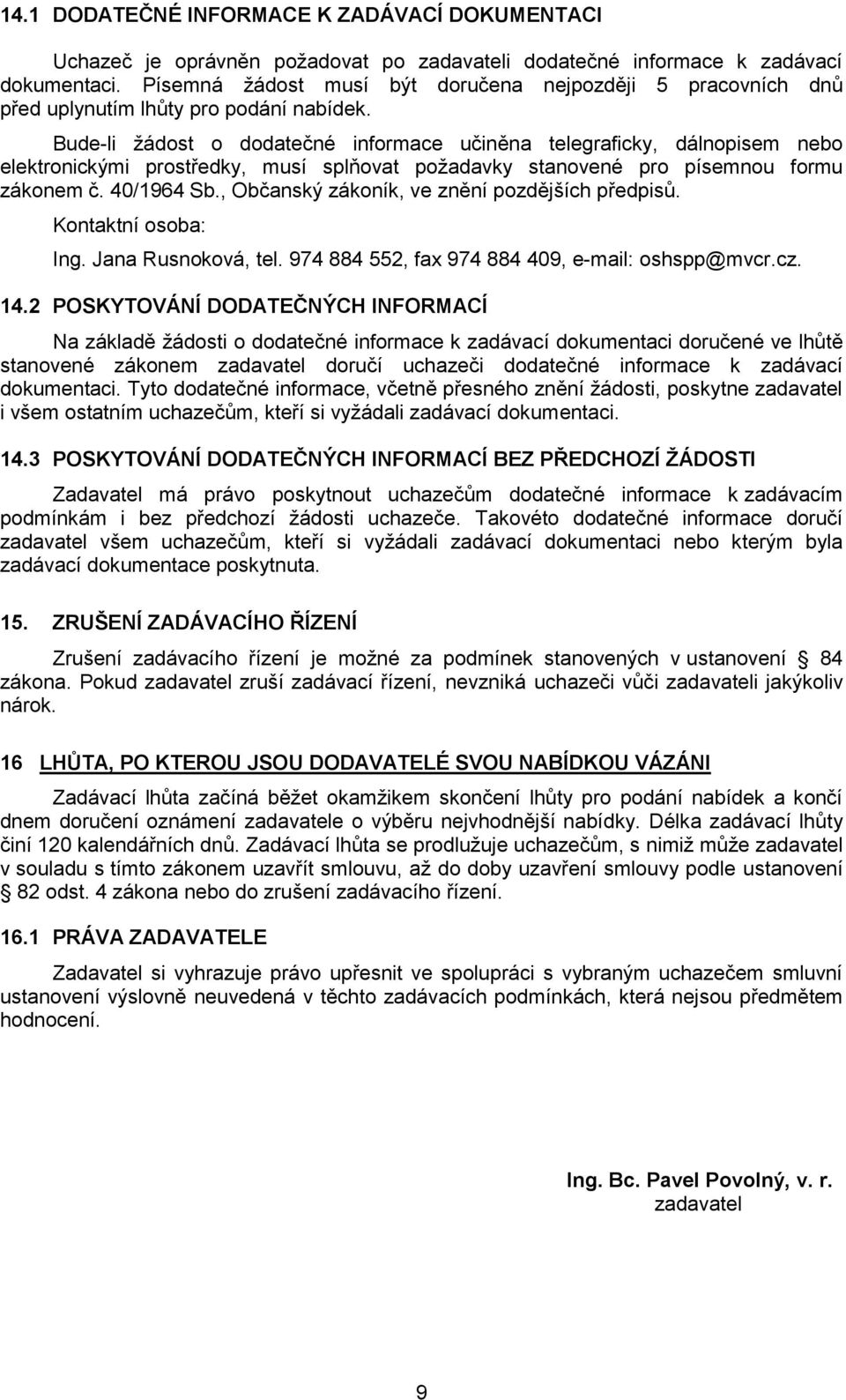 Bude-li žádost o dodatečné informace učiněna telegraficky, dálnopisem nebo elektronickými prostředky, musí splňovat požadavky stanovené pro písemnou formu zákonem č. 40/1964 Sb.