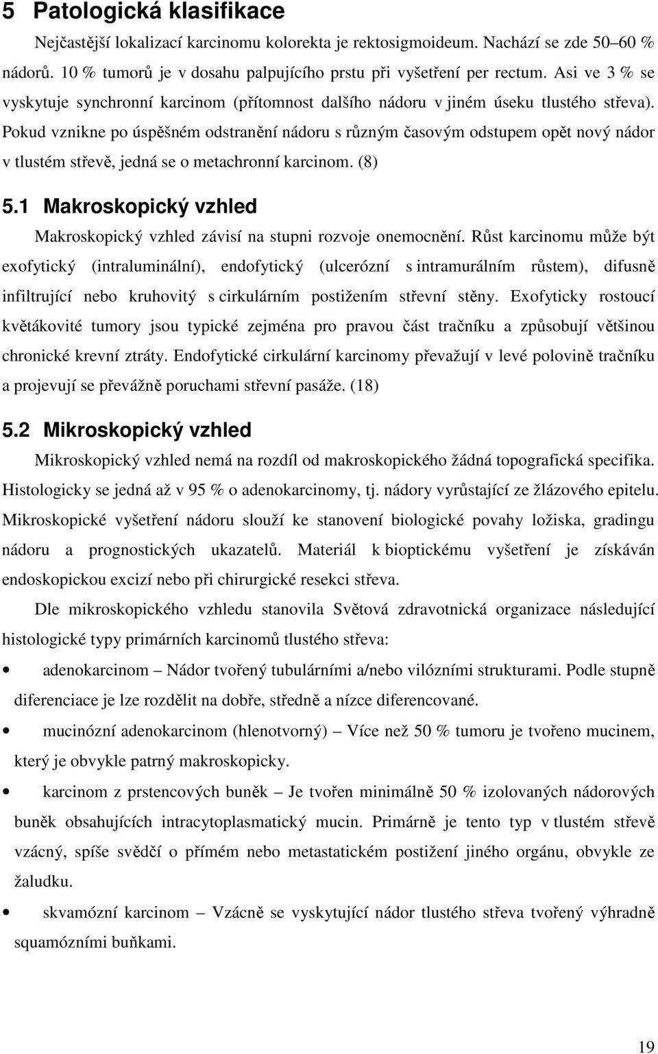 Pokud vznikne po úspěšném odstranění nádoru s různým časovým odstupem opět nový nádor v tlustém střevě, jedná se o metachronní karcinom. (8) 5.