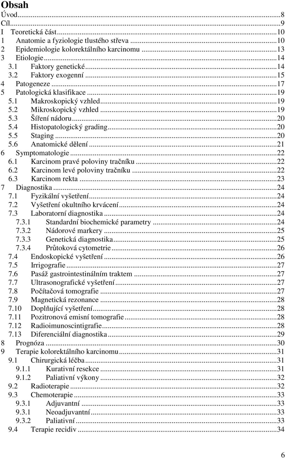 ..21 6 Symptomatologie...22 6.1 Karcinom pravé poloviny tračníku...22 6.2 Karcinom levé poloviny tračníku...22 6.3 Karcinom rekta...23 7 Diagnostika...24 7.1 Fyzikální vyšetření...24 7.2 Vyšetření okultního krvácení.