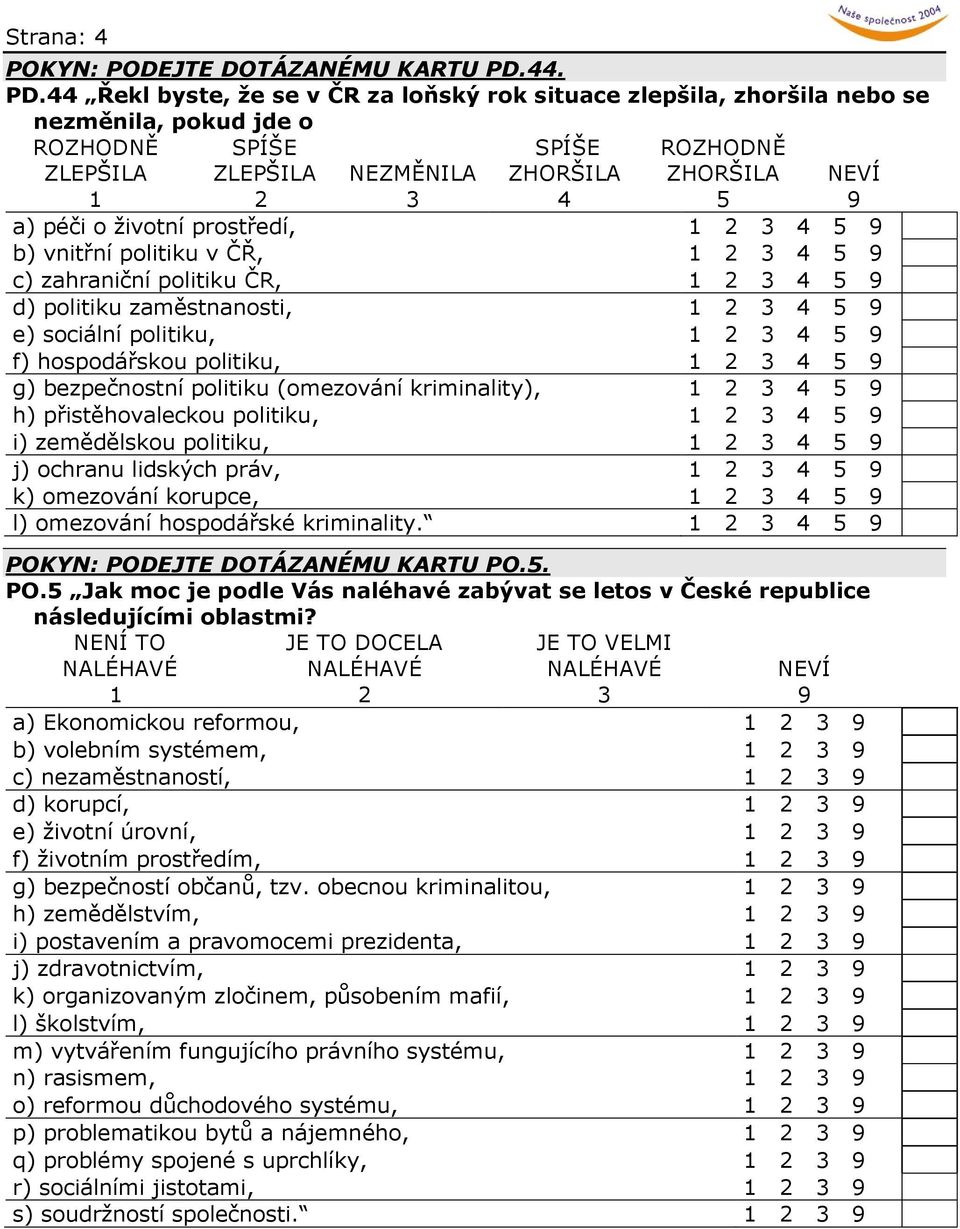 44 Řekl byste, že se v ČR za loňský rok situace zlepšila, zhoršila nebo se nezměnila, pokud jde o ZLEPŠILA ZLEPŠILA NEZMĚNILA ZHORŠILA ZHORŠILA NEVÍ a) péči o životní prostředí, b) vnitřní politiku v