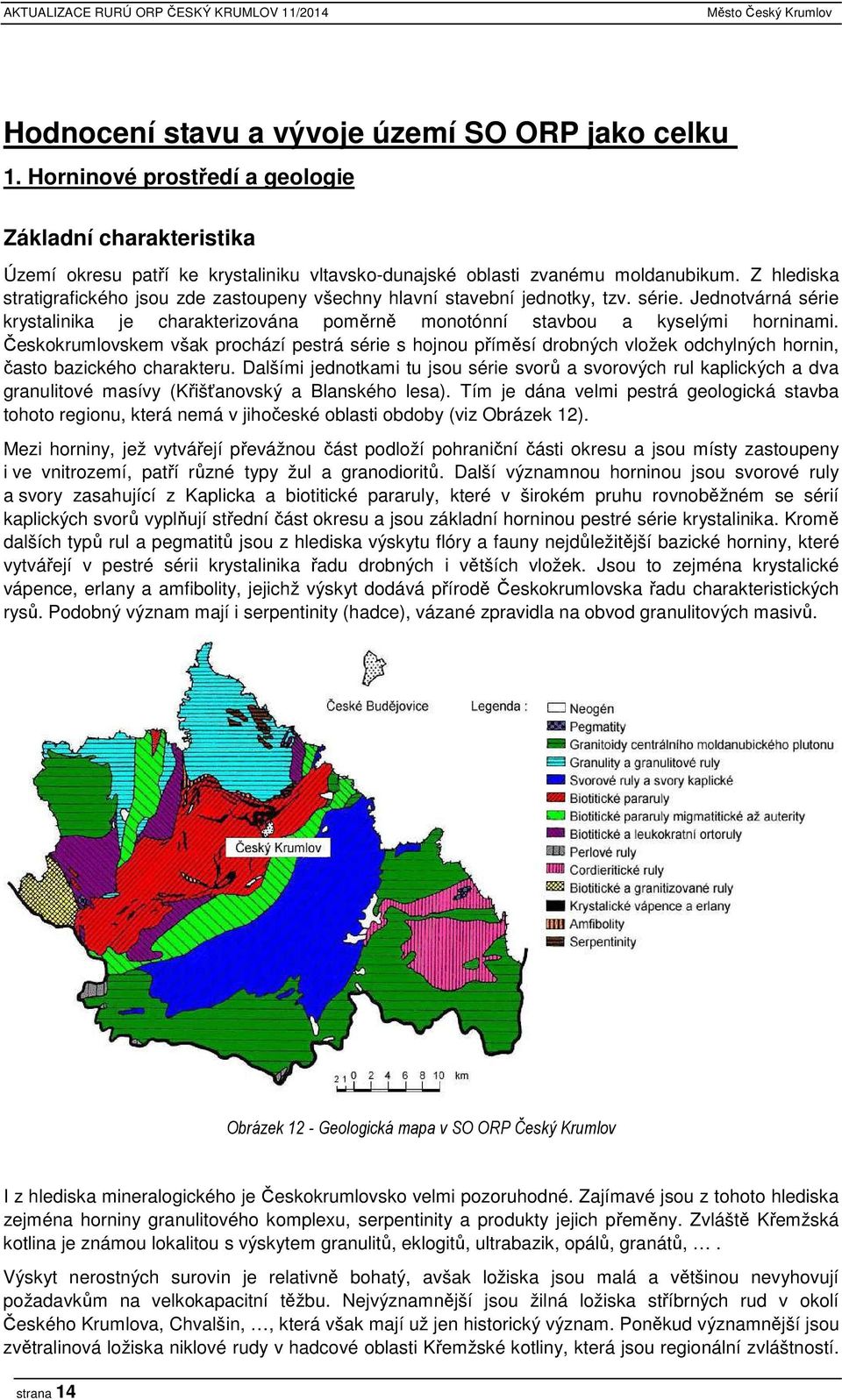 Z hlediska stratigrafického jsou zde zastoupeny všechny hlavní stavební jednotky, tzv. série. Jednotvárná série krystalinika je charakterizována poměrně monotónní stavbou a kyselými horninami.