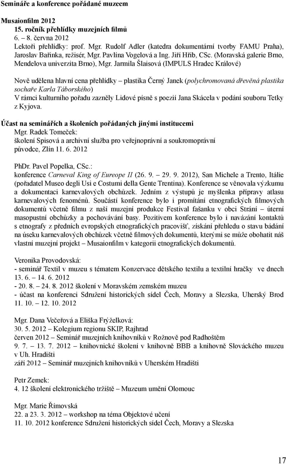 Jarmila Šlaisová (IMPULS Hradec Králové) Nově udělena hlavní cena přehlídky plastika Černý Janek (polychromovaná dřevěná plastika sochaře Karla Táborského) V rámci kulturního pořadu zazněly Lidové