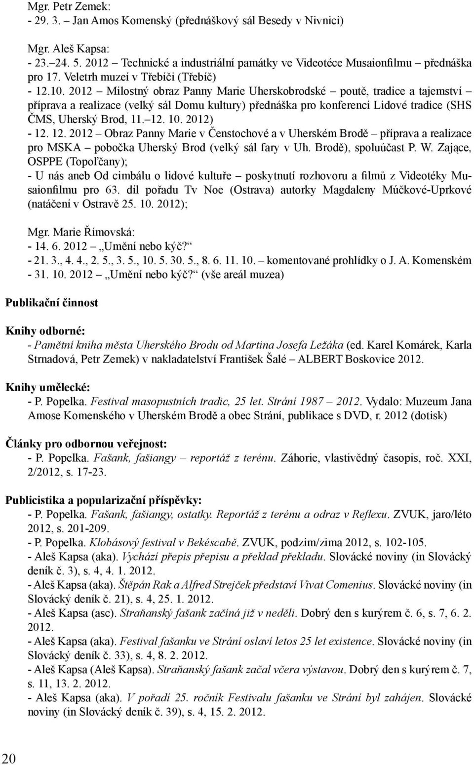 2012 Milostný obraz Panny Marie Uherskobrodské poutě, tradice a tajemství příprava a realizace (velký sál Domu kultury) přednáška pro konferenci Lidové tradice (SHS ČMS, Uherský Brod, 11. 12. 10.