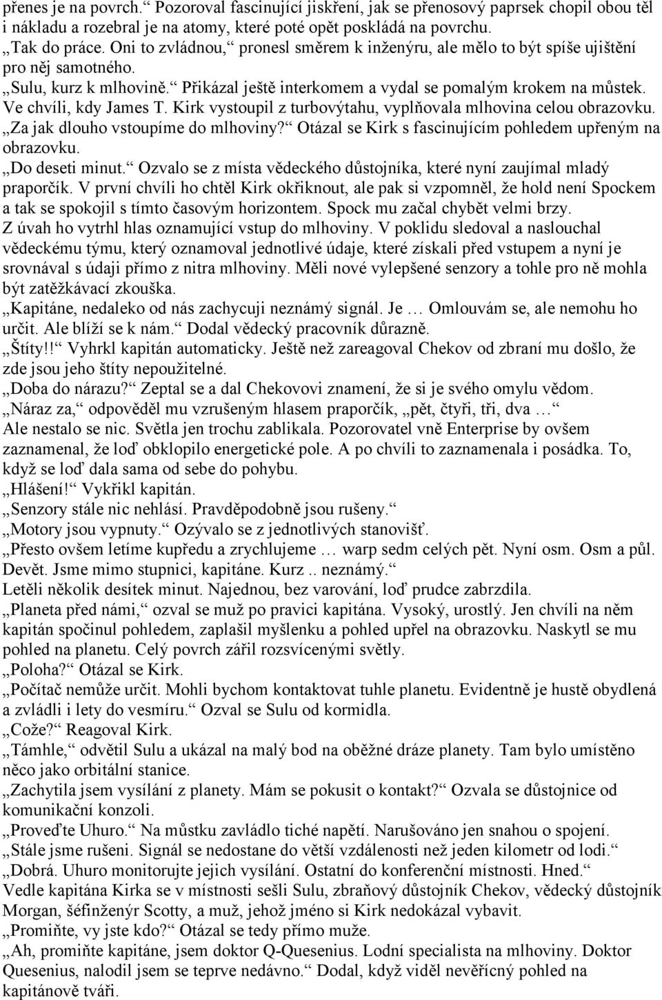 Ve chvíli, kdy James T. Kirk vystoupil z turbovýtahu, vyplňovala mlhovina celou obrazovku. Za jak dlouho vstoupíme do mlhoviny? Otázal se Kirk s fascinujícím pohledem upřeným na obrazovku.