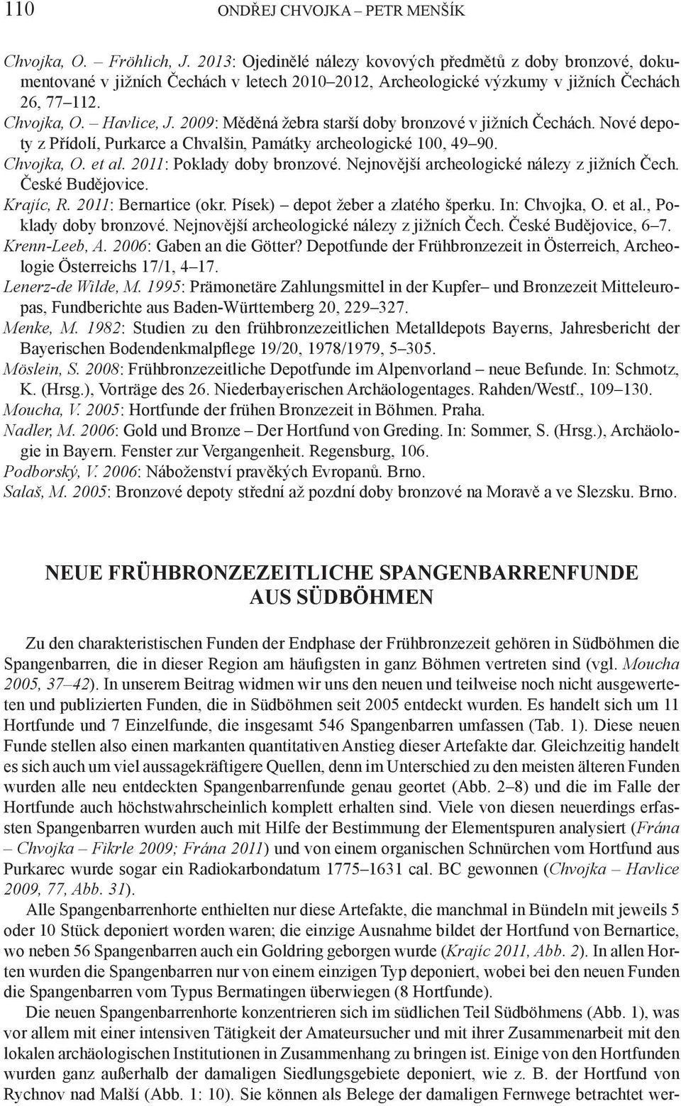 2009: Měděná žebra starší doby bronzové v jižních Čechách. Nové depoty z Přídolí, Purkarce a Chvalšin, Památky archeologické 100, 49 90. Chvojka, O. et al. 2011: Poklady doby bronzové.