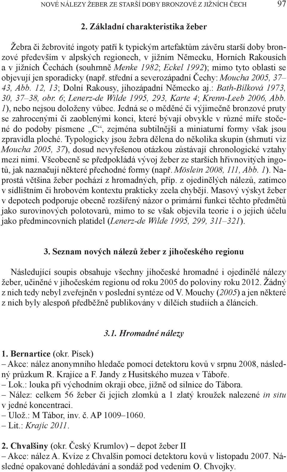 Čechách (souhrnně Menke 1982; Eckel 1992); mimo tyto oblasti se objevují jen sporadicky (např. střední a severozápadní Čechy: Moucha 2005, 37 43, Abb. 12, 13; Dolní Rakousy, jihozápadní Německo aj.