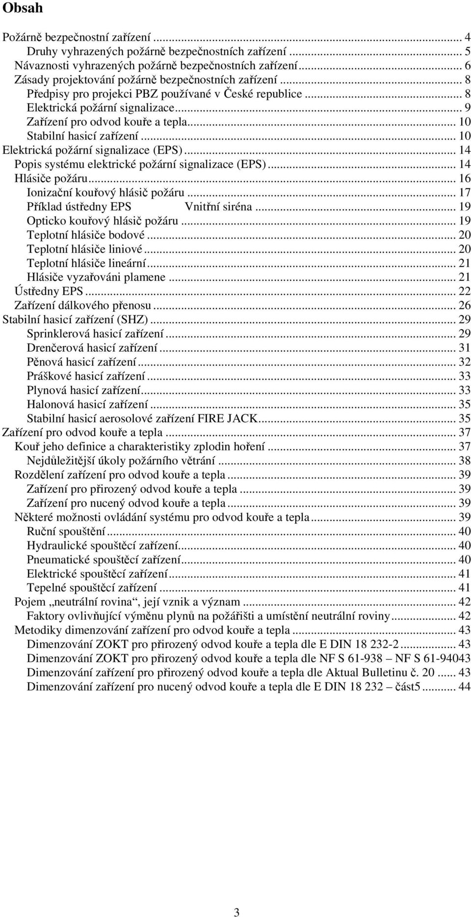 .. 10 Stabilní hasicí zařízení... 10 Elektrická požární signalizace (EPS)... 14 Popis systému elektrické požární signalizace (EPS)... 14 Hlásiče požáru... 16 Ionizační kouřový hlásič požáru.