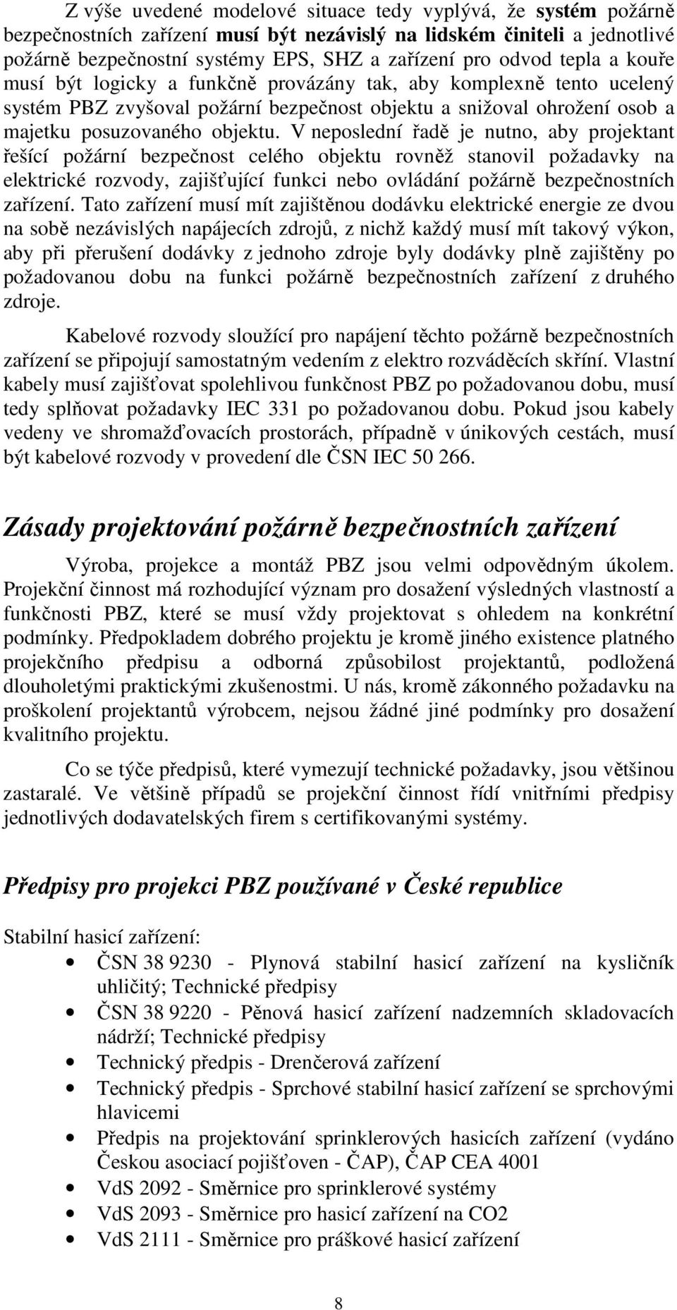 V neposlední řadě je nutno, aby projektant řešící požární bezpečnost celého objektu rovněž stanovil požadavky na elektrické rozvody, zajišťující funkci nebo ovládání požárně bezpečnostních zařízení.