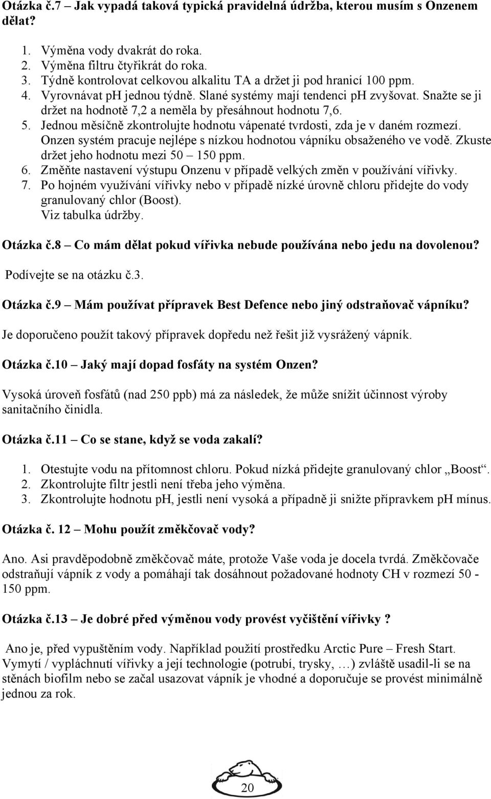 Snažte se ji držet na hodnotě 7,2 a neměla by přesáhnout hodnotu 7,6. 5. Jednou měsíčně zkontrolujte hodnotu vápenaté tvrdosti, zda je v daném rozmezí.