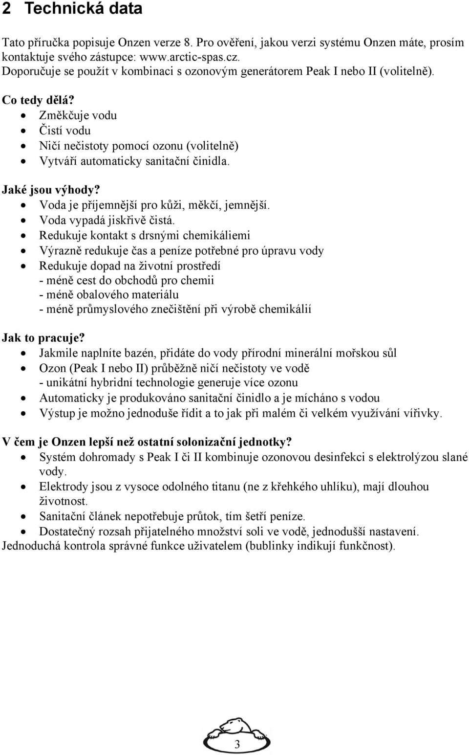 Změkčuje vodu Čistí vodu Ničí nečistoty pomocí ozonu (volitelně) Vytváří automaticky sanitační činidla. Jaké jsou výhody? Voda je příjemnější pro kůži, měkčí, jemnější. Voda vypadá jiskřivě čistá.