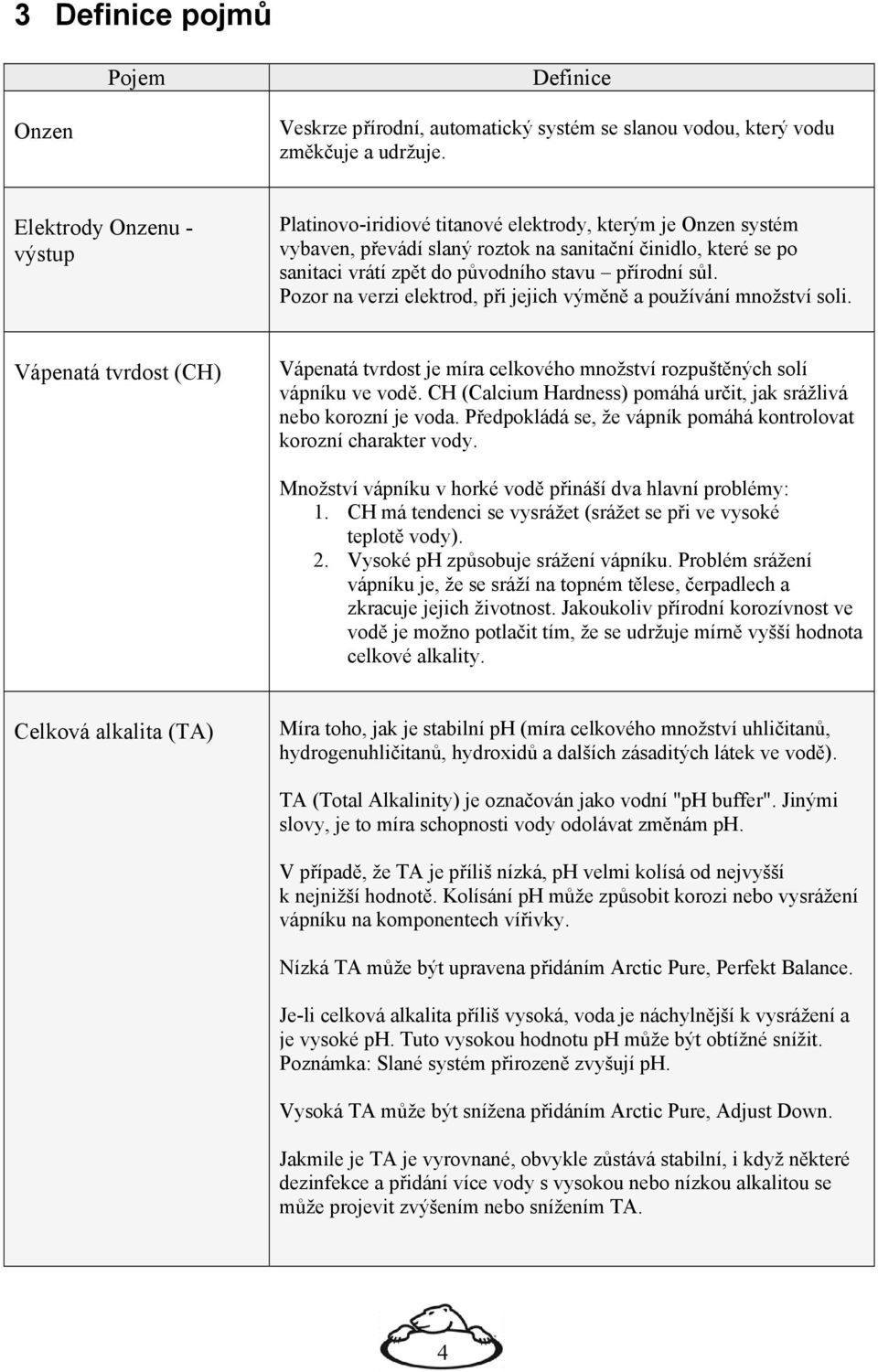 sůl. Pozor na verzi elektrod, při jejich výměně a používání množství soli. Vápenatá tvrdost (CH) Vápenatá tvrdost je míra celkového množství rozpuštěných solí vápníku ve vodě.