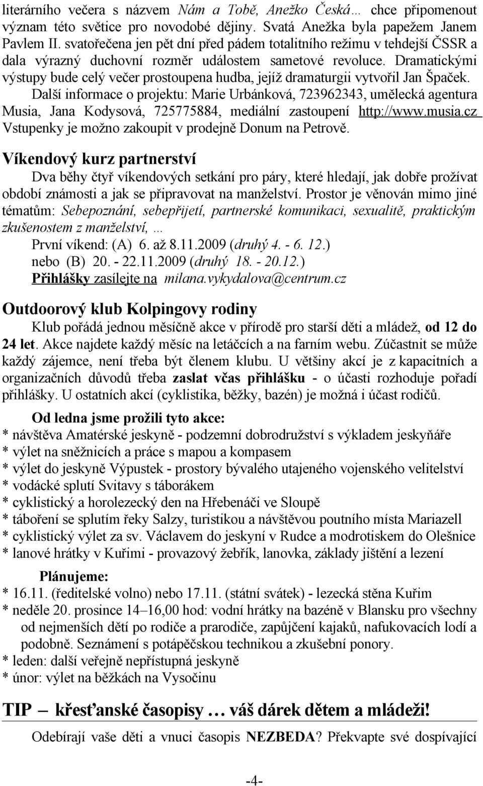 Dramatickými výstupy bude celý večer prostoupena hudba, jejíž dramaturgii vytvořil Jan Špaček.