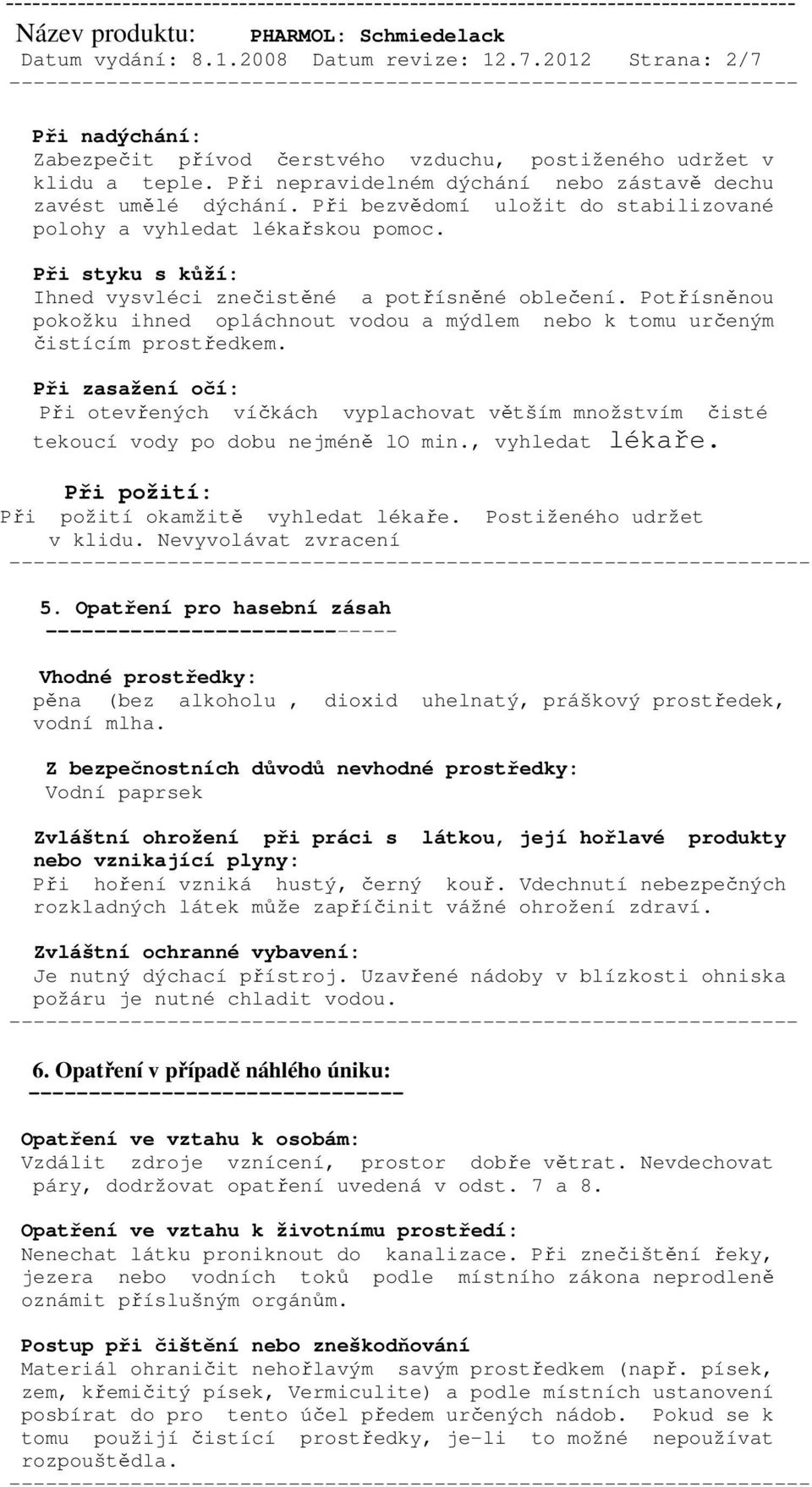 Při styku s kůží: Ihned vysvléci znečistěné a potřísněné oblečení. Potřísněnou pokožku ihned opláchnout vodou a mýdlem nebo k tomu určeným čistícím prostředkem.