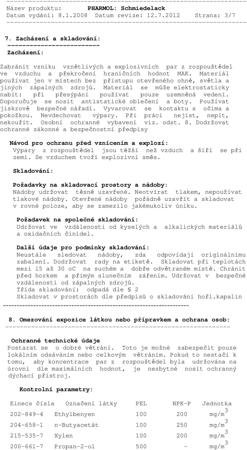 Materiál používat jen v místech bez přístupu otevřeného ohně, světla a jiných zápalných zdrojů. Materiál se může elektrostaticky nabít: při přesýpání používat pouze uzemněná vedení.