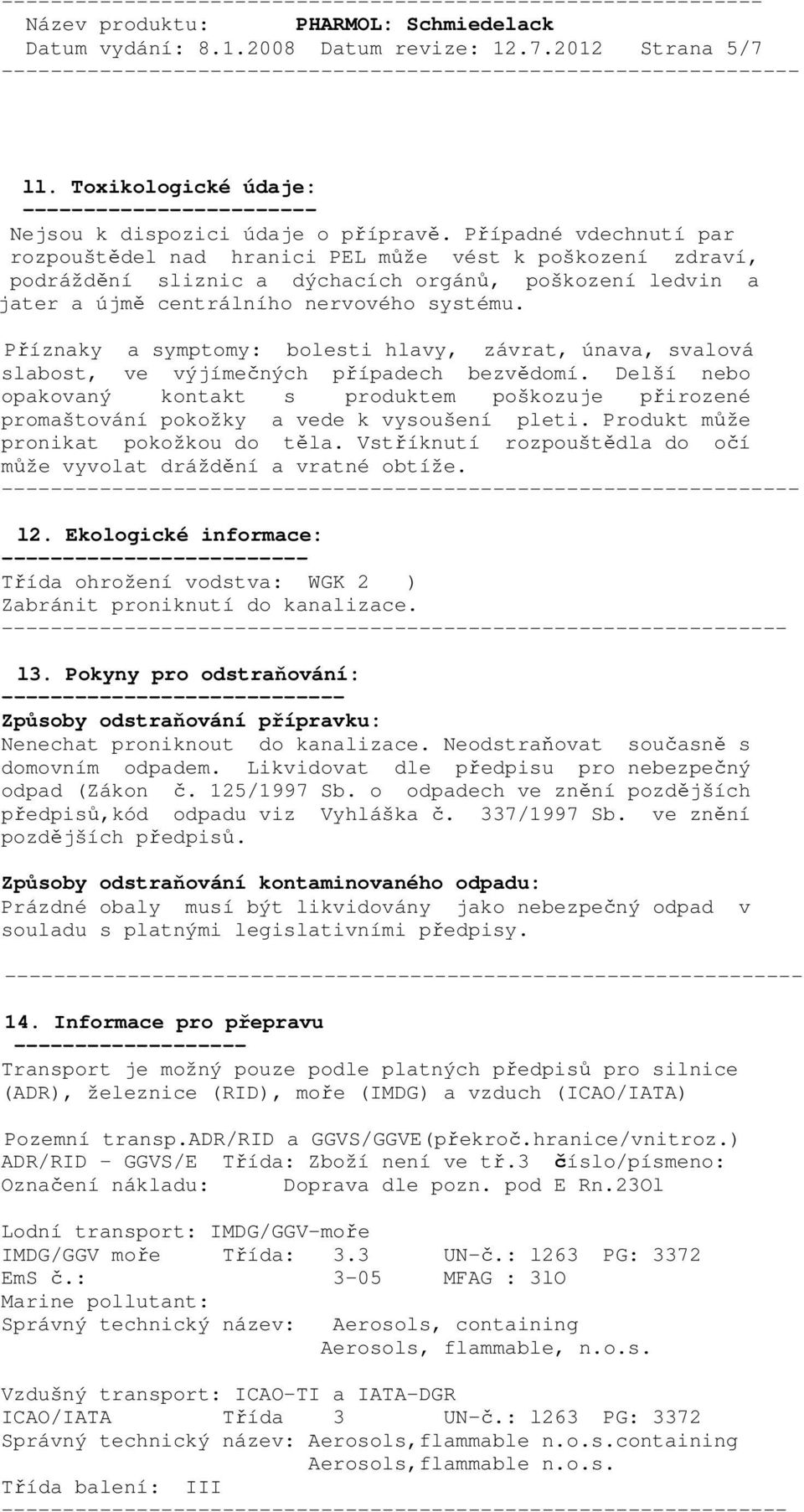 Případné vdechnutí par rozpouštědel nad hranici PEL může vést k poškození zdraví, podráždění sliznic a dýchacích orgánů, poškození ledvin a jater a újmě centrálního nervového systému.