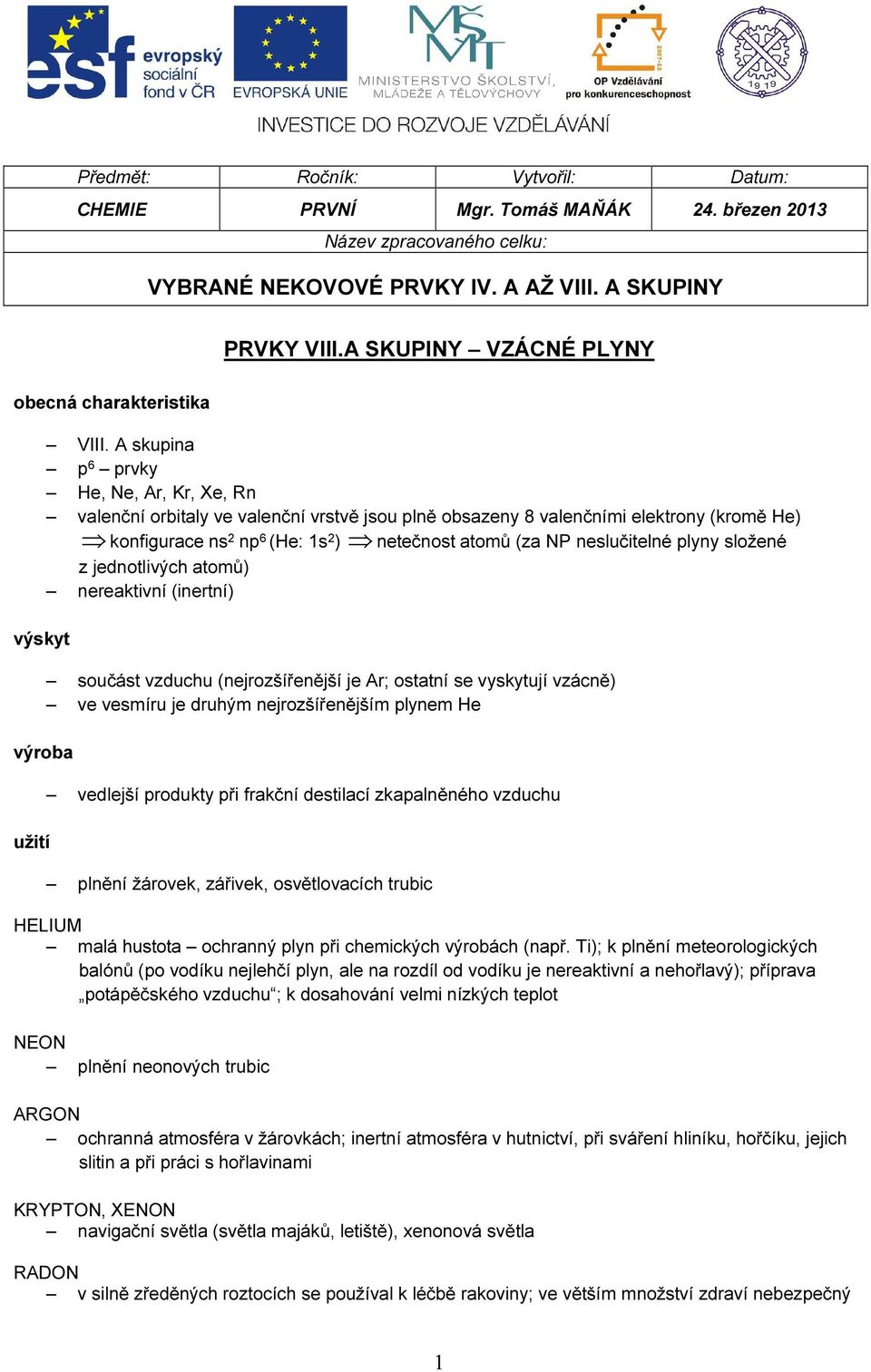 A skupina p 6 prvky He, Ne, Ar, Kr, Xe, Rn valenční rbitaly ve valenční vrstvě jsu plně bsazeny 8 valenčními elektrny (krmě He) knfigurace ns np 6 (He: 1s ) netečnst atmů (za NP neslučitelné plyny