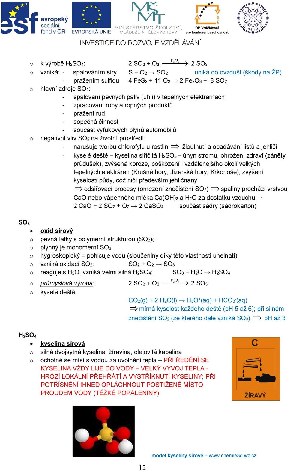 padávání listů a jehličí - kyselé deště kyselina siřičitá HSO3 úhyn strmů, hržení zdraví (záněty průdušek), zvýšená krze, pškzení i vzdálenějšíh klí velkých tepelných elektráren (Krušné hry, Jizerské