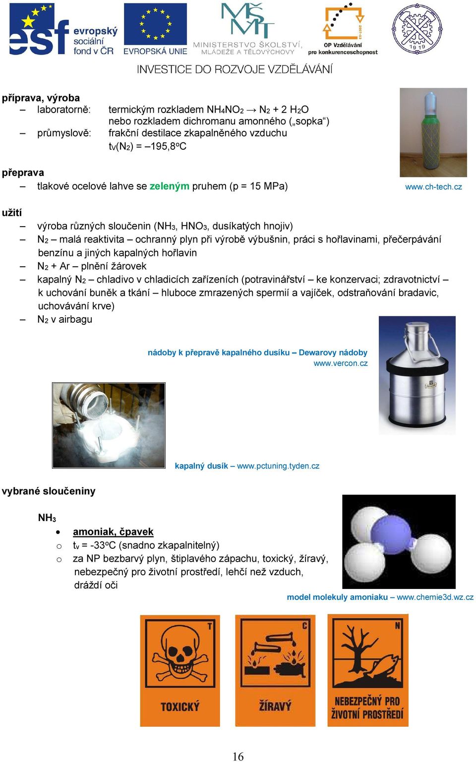 cz užití výrba různých slučenin (NH3, HNO3, dusíkatých hnjiv) N malá reaktivita chranný plyn při výrbě výbušnin, práci s hřlavinami, přečerpávání benzínu a jiných kapalných hřlavin N + Ar plnění