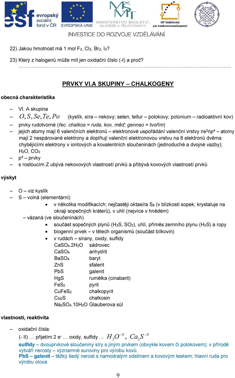 chalks = ruda, kv, měď; genna = tvřím) jejich atmy mají 6 valenčních elektrnů elektrnvé uspřádání valenční vrstvy ns np 4 atmy mají nespárvané elektrny a dplňují valenční elektrnvu vrstvu na 8