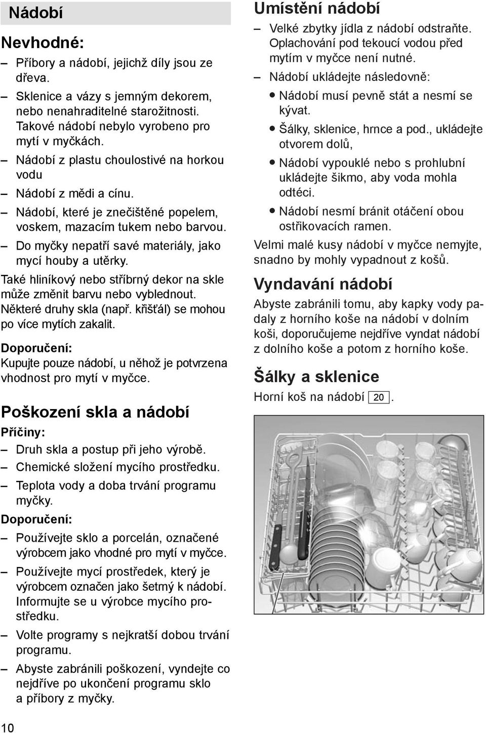 Také hliníkový nebo stříbrný dekor na skle může změnit barvu nebo vyblednout. Některé druhy skla (např. křišťál) se mohou po více mytích zakalit.