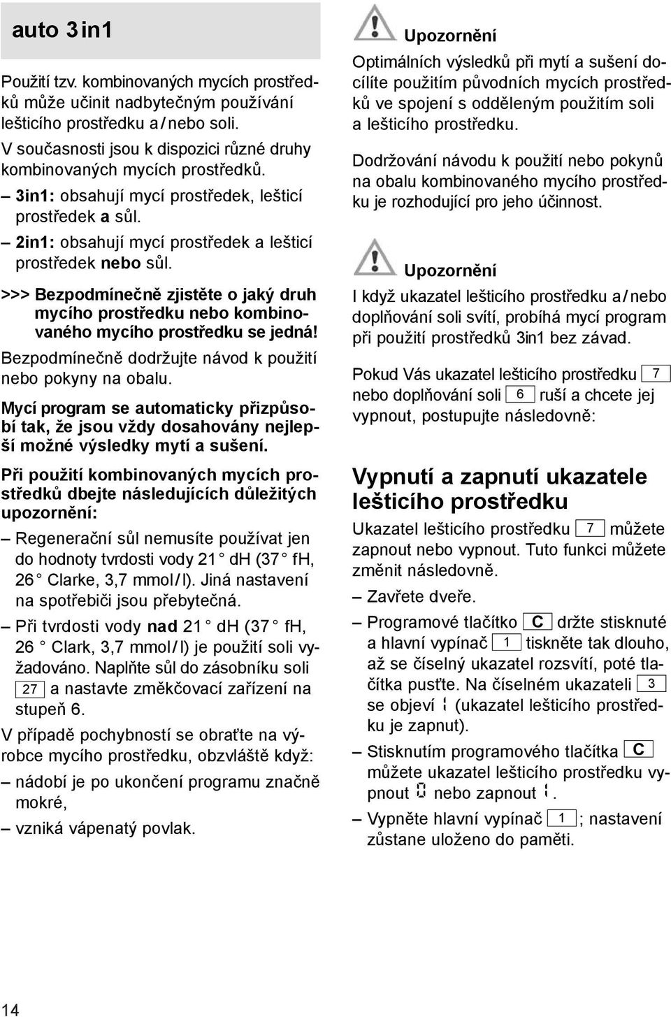 >>> Bezpodmínečně zjistěte o jaký druh mycího prostředku nebo kombinovaného mycího prostředku se jedná! Bezpodmínečně dodržujte návod k použití nebo pokyny na obalu.