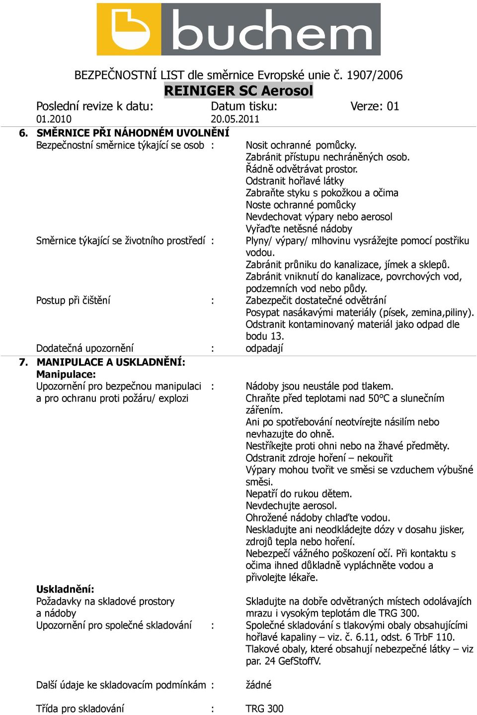 Odstranit hořlavé látky Zabraňte styku s pokožkou a očima Noste ochranné pomůcky Nevdechovat výpary nebo aerosol Vyřaďte netěsné nádoby Plyny/ výpary/ mlhovinu vysrážejte pomocí postřiku vodou.